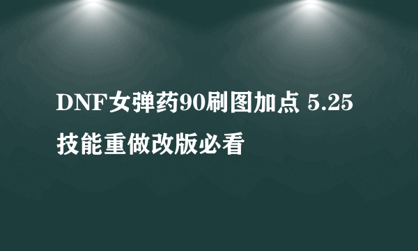 DNF女弹药90刷图加点 5.25技能重做改版必看