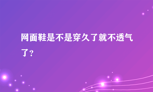 网面鞋是不是穿久了就不透气了？