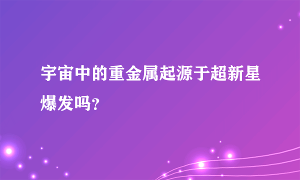 宇宙中的重金属起源于超新星爆发吗？