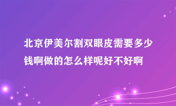 北京伊美尔割双眼皮需要多少钱啊做的怎么样呢好不好啊