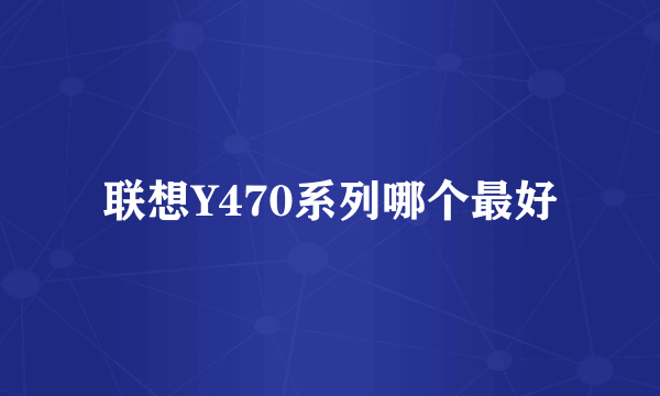 联想Y470系列哪个最好