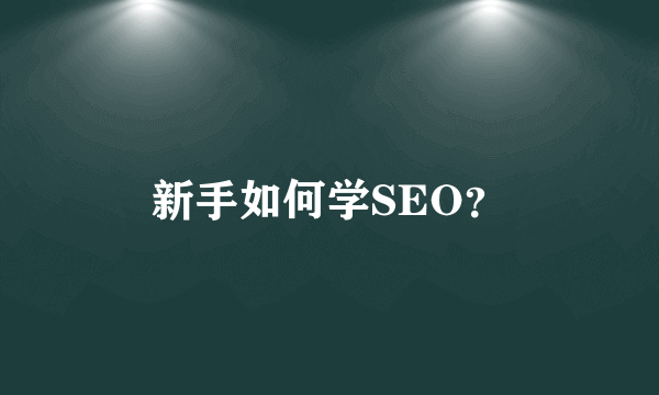 新手如何学SEO？