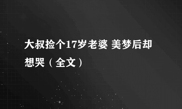 大叔捡个17岁老婆 美梦后却想哭（全文）