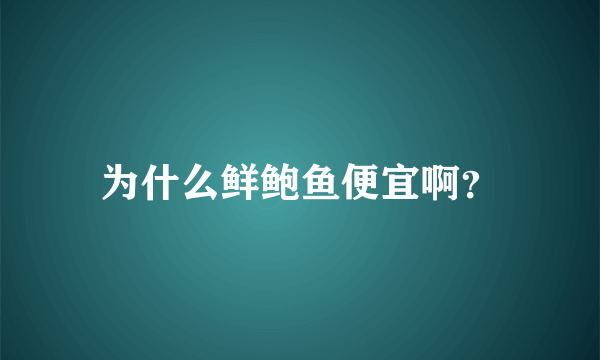 为什么鲜鲍鱼便宜啊？