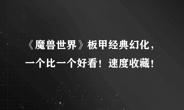 《魔兽世界》板甲经典幻化，一个比一个好看！速度收藏！