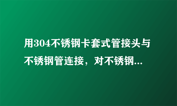 用304不锈钢卡套式管接头与不锈钢管连接，对不锈钢管的材料有什么样的要求，可以承受多大的工作压力？