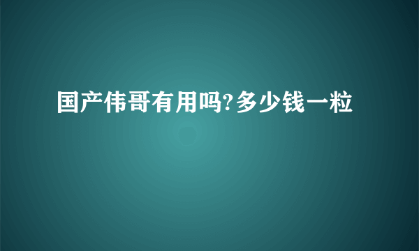 国产伟哥有用吗?多少钱一粒