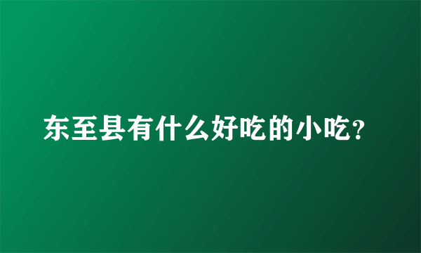 东至县有什么好吃的小吃？