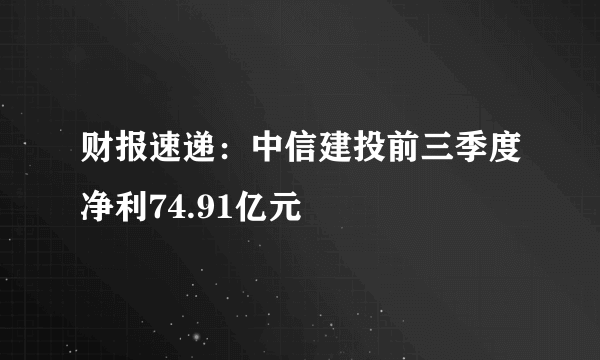 财报速递：中信建投前三季度净利74.91亿元