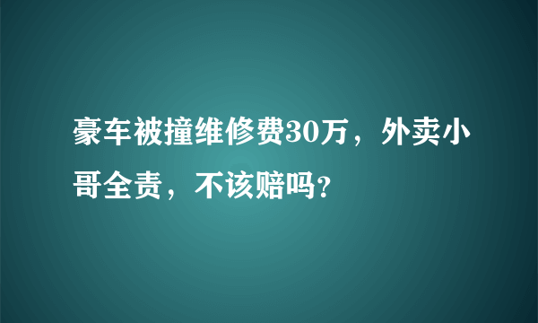 豪车被撞维修费30万，外卖小哥全责，不该赔吗？