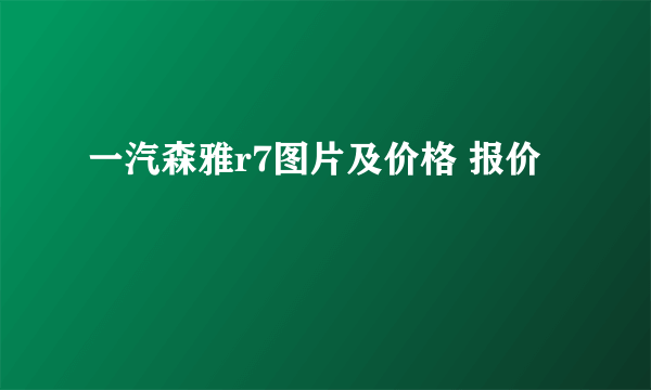 一汽森雅r7图片及价格 报价