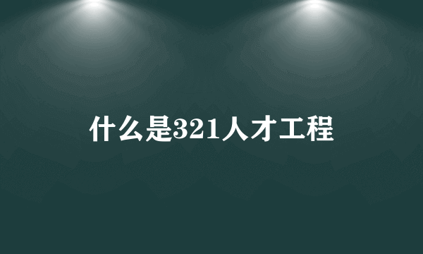 什么是321人才工程