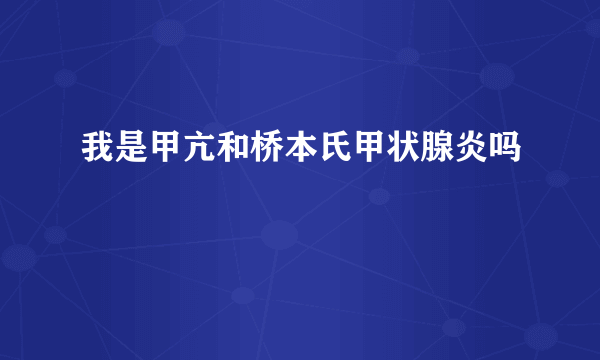 我是甲亢和桥本氏甲状腺炎吗