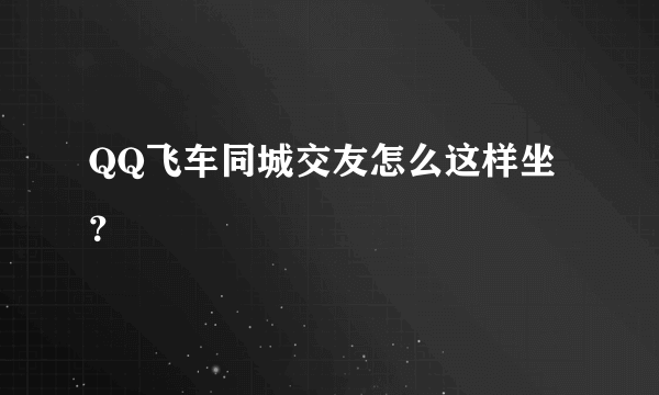 QQ飞车同城交友怎么这样坐？