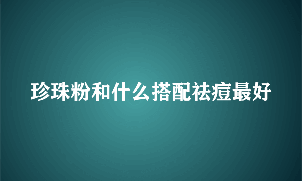 珍珠粉和什么搭配祛痘最好