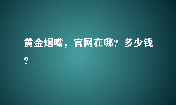 黄金烟嘴，官网在哪？多少钱？