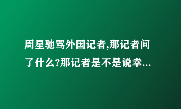 周星驰骂外国记者,那记者问了什么?那记者是不是说幸运饼干?幸运饼干是什么?