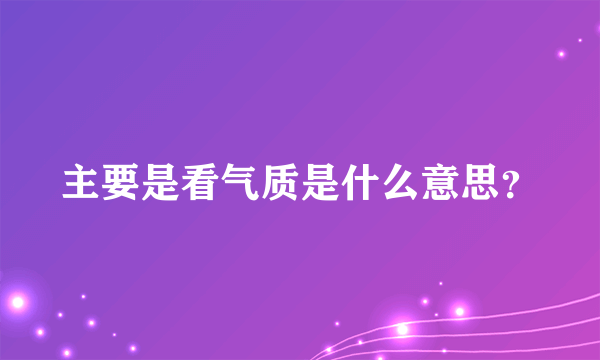 主要是看气质是什么意思？