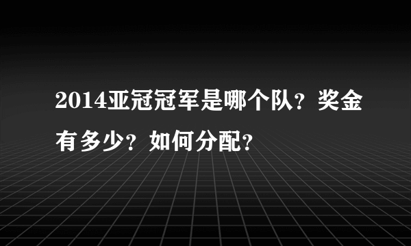 2014亚冠冠军是哪个队？奖金有多少？如何分配？