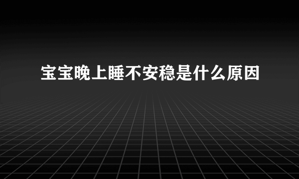 宝宝晚上睡不安稳是什么原因