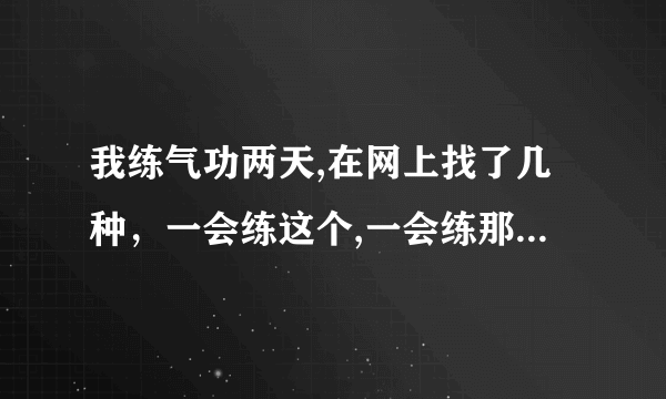 我练气功两天,在网上找了几种，一会练这个,一会练那个,现在感觉脑袋不舒服,左腿感觉困。