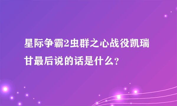 星际争霸2虫群之心战役凯瑞甘最后说的话是什么？