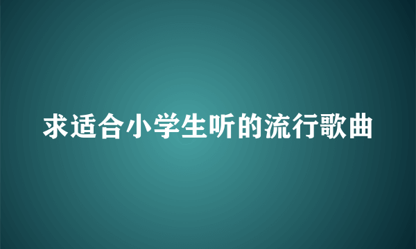 求适合小学生听的流行歌曲