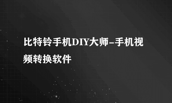 比特铃手机DIY大师-手机视频转换软件