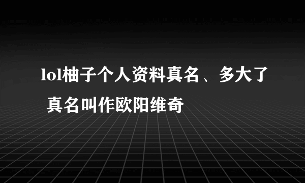 lol柚子个人资料真名、多大了 真名叫作欧阳维奇