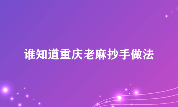 谁知道重庆老麻抄手做法