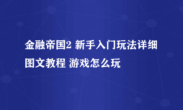 金融帝国2 新手入门玩法详细图文教程 游戏怎么玩