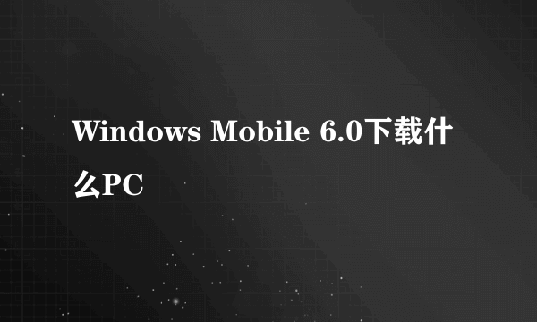 Windows Mobile 6.0下载什么PC