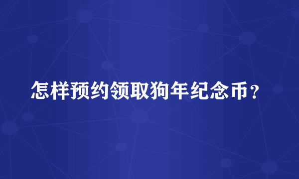 怎样预约领取狗年纪念币？