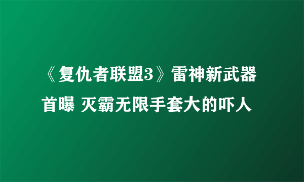 《复仇者联盟3》雷神新武器首曝 灭霸无限手套大的吓人