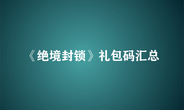 《绝境封锁》礼包码汇总