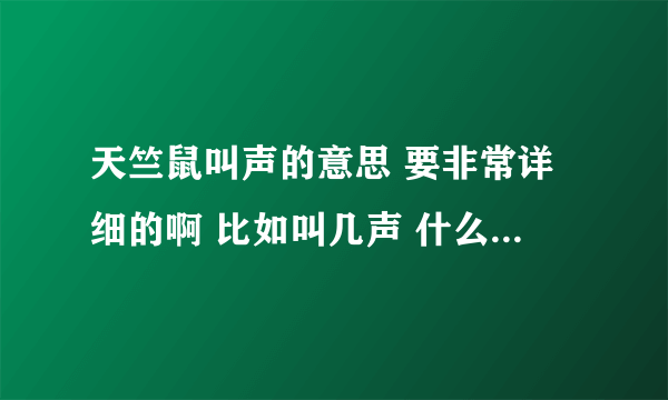 天竺鼠叫声的意思 要非常详细的啊 比如叫几声 什么意思等等