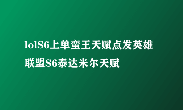 lolS6上单蛮王天赋点发英雄联盟S6泰达米尔天赋