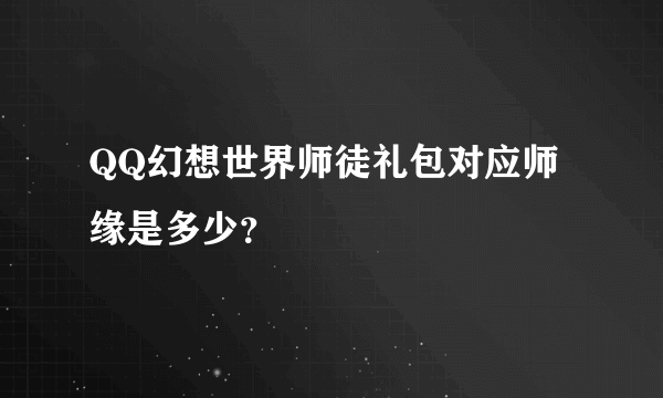 QQ幻想世界师徒礼包对应师缘是多少？