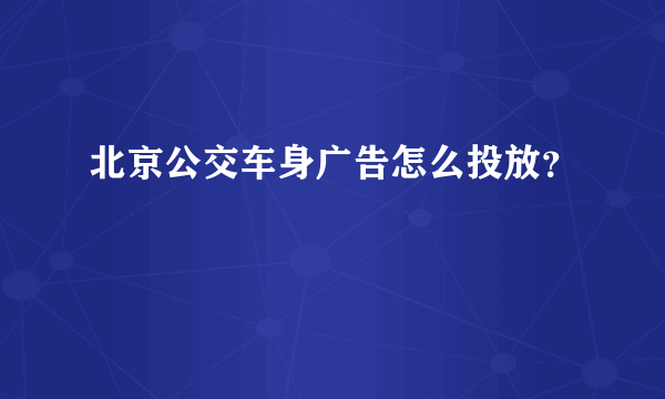 北京公交车身广告怎么投放？