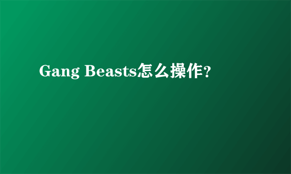 Gang Beasts怎么操作？