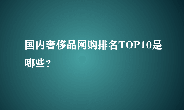 国内奢侈品网购排名TOP10是哪些？