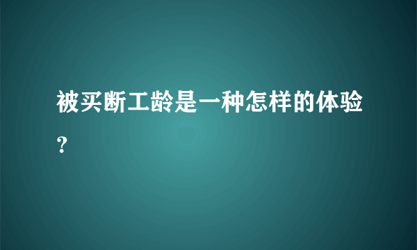 被买断工龄是一种怎样的体验？