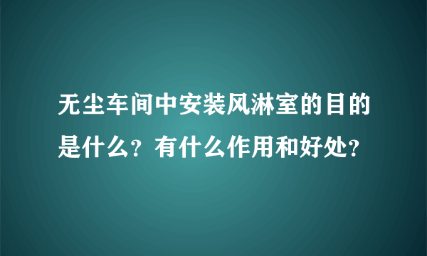 无尘车间中安装风淋室的目的是什么？有什么作用和好处？