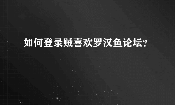 如何登录贼喜欢罗汉鱼论坛？