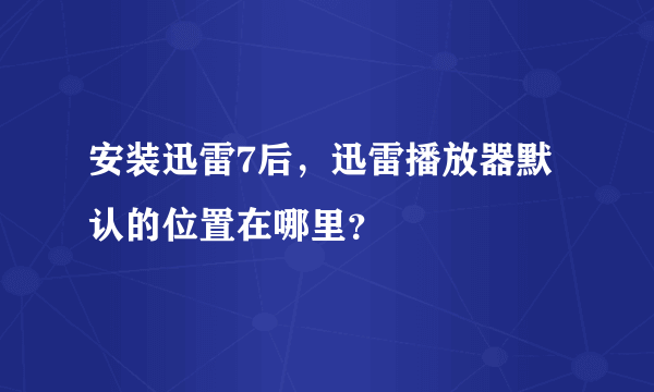 安装迅雷7后，迅雷播放器默认的位置在哪里？