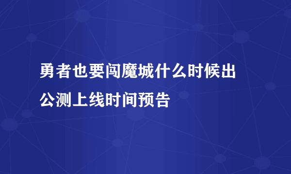 勇者也要闯魔城什么时候出 公测上线时间预告