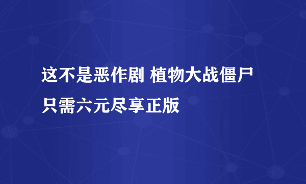 这不是恶作剧 植物大战僵尸只需六元尽享正版