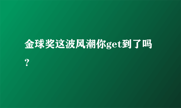 金球奖这波风潮你get到了吗？