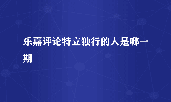 乐嘉评论特立独行的人是哪一期