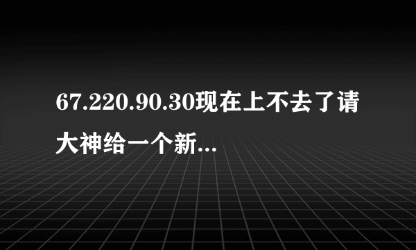 67.220.90.30现在上不去了请大神给一个新地址跪求了